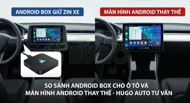 So sánh Android Box cho ô tô và màn hình Android thay thế